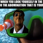 AHHHHHHH!!!!!!!!!!!!!!!!!!! DADDY HELP ME!!!!!!!!!!!!!!!! | WHEN YOU LOOK YOURSELF IN THE MIRROR THE ABOMINATION THAT IS YOUR FACE. | image tagged in nemo screaming | made w/ Imgflip meme maker