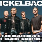 clocks back 2021 | GETTING AN EXTRA HOUR IN 2021 IS LIKE GETTING A BONUS TRACK FROM NICKELBACK | image tagged in nickleback | made w/ Imgflip meme maker