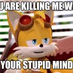 Scumbag Tails | YOU ARE KILLING ME WITH; YOUR STUPID MIND | image tagged in scumbag tails | made w/ Imgflip meme maker