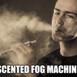 Vaping | SCENTED FOG MACHINE | image tagged in vaping | made w/ Imgflip meme maker
