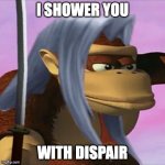 Shower with dispear | I SHOWER YOU; WITH DISPAIR | image tagged in shower with dispear | made w/ Imgflip meme maker