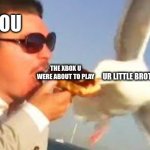 always happens | YOU; THE XBOX U WERE ABOUT TO PLAY; UR LITTLE BROTHER | image tagged in swiping seagull,little brother,man,xbox one | made w/ Imgflip meme maker