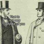 That is not very ladylike of you meme
