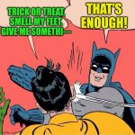 Batman slapping Robin | TRICK OR TREAT, SMELL MY FEET, GIVE ME SOMETHI---; THAT'S ENOUGH! | image tagged in batman slapping robin | made w/ Imgflip meme maker