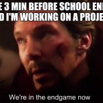 We're in endgame now | ME 3 MIN BEFORE SCHOOL ENDS AND I'M WORKING ON A PROJECT. | image tagged in we're in endgame now | made w/ Imgflip meme maker