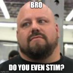 Do you even stim? | BRO; #AVLien; DO YOU EVEN STIM? | image tagged in do you even lift,autism | made w/ Imgflip meme maker