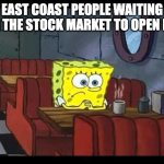 Spongebob waiting | EAST COAST PEOPLE WAITING FOR THE STOCK MARKET TO OPEN LIKE | image tagged in spongebob waiting | made w/ Imgflip meme maker