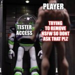When u get tester for a hyped game | PLAYER; TRYING TO REMOVE NSFW SO DONT ASK THAT PLZ; TESTER ACCESS | image tagged in when u get tester for a hyped game | made w/ Imgflip meme maker