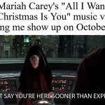 star wars prequel palpatine sooner than expected | Mariah Carey's "All I Want for Christmas Is You" music video watching me show up on October 28th: | image tagged in star wars prequel palpatine sooner than expected,mariah carey,christmas,memes,october | made w/ Imgflip meme maker