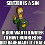 Some Christians think that everything is a sin | SELTZER IS A SIN; IF GOD WANTED WATER TO HAVE BUBBLES HE WOULD HAVE MADE IT THAT WAY | image tagged in ned flanders preaching,dank,christian,memes,r/dankchristianmemes | made w/ Imgflip meme maker