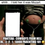 Mozart by Hymen-Wrecker | PANTERA : COWBOYS FROM HELL IN… 3 , 2 , 1.   GOOD PARENTING 101 😆 | image tagged in mozart | made w/ Imgflip meme maker