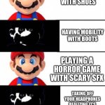 Mario light side dark side 4 panel | HAVING MOBILITY WITH SHOES; HAVING MOBILITY WITH BOOTS; PLAYING A HORROR GAME WITH SCARY SFX; TAKING OFF YOUR HEADPHONES REALIZING IT'S NOT FROM THE GAME | image tagged in mario light side dark side 4 panel,how,why do i hear boss music | made w/ Imgflip meme maker