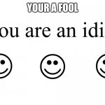 You Are An Idiot!! | YOUR A FOOL | image tagged in you are an idiot | made w/ Imgflip meme maker