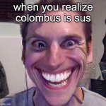 colombUS | when you realize colombus is sus | image tagged in when the imposter is sus | made w/ Imgflip meme maker