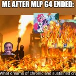R.I.P MLP G4 (2010-2019); a special before November 2021 and Halloween 2021 | ME AFTER MLP G4 ENDED: | image tagged in what dreams of chronic and sustained cruelty,mlp,tf2,my little pony friendship is magic,my little pony meme week,my little pony | made w/ Imgflip meme maker