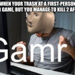 Gamr Meme Man | WHEN YOUR TRASH AT A FIRST-PERSON SHOOTER GAME, BUT YOU MANAGE TO KILL 2 AFK PEOPLE | image tagged in gamr meme man | made w/ Imgflip meme maker