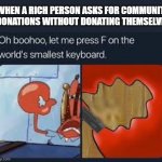 let me press f on the worlds smallest keyboard | WHEN A RICH PERSON ASKS FOR COMMUNITY DONATIONS WITHOUT DONATING THEMSELVES | image tagged in let me press f on the worlds smallest keyboard | made w/ Imgflip meme maker