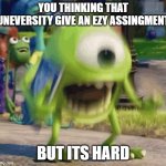 io n | YOU THINKING THAT UNEVERSITY GIVE AN EZY ASSINGMENT; BUT ITS HARD | image tagged in repost | made w/ Imgflip meme maker