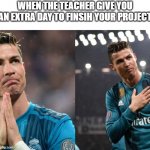 The Relief | WHEN THE TEACHER GIVE YOU AN EXTRA DAY TO FINSIH YOUR PROJECT | image tagged in cr7 greatful | made w/ Imgflip meme maker