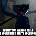 Huggy Wuggy slap meme | WHEN YOUR WAVING HELLO BUT YOUR FRIEND SHUTS YOUR MOUTH | image tagged in huggy wuggy slap meme,memes,poppy playtime | made w/ Imgflip meme maker