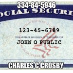 social security | 334-84-5946; CHARLES C CROSBY | image tagged in social security | made w/ Imgflip meme maker