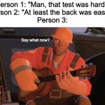 Say what now? | Person 1: "Man, that test was hard."
Person 2: "At least the back was easier"
Person 3: | image tagged in say what now,school,test,engineer,team fortress 2,memes | made w/ Imgflip meme maker