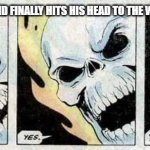 Ahh he was annoying | WHEN THE ANNOYING KID FINALLY HITS HIS HEAD TO THE WALL AND STARTS CRYING | image tagged in ghost rider yes yes yesssss | made w/ Imgflip meme maker