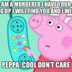 peppa pig phone | KERMIT: I AM A MURDERER I HAVE YOUR ADDRESS IF YOU HANG UP I WILL FIND YOU AND I WILL KILL YOU PEPPA: COOL DON’T CARE | image tagged in peppa pig phone | made w/ Imgflip meme maker
