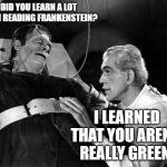 dr frankenstein | DID YOU LEARN A LOT FROM READING FRANKENSTEIN? I LEARNED THAT YOU AREN'T REALLY GREEN. | image tagged in dr frankenstein | made w/ Imgflip meme maker