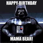 darth vador | HAPPY BIRTHDAY; MAMA BEAR! | image tagged in darth vador | made w/ Imgflip meme maker