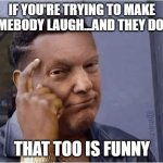 black trump | IF YOU'RE TRYING TO MAKE SOMEBODY LAUGH...AND THEY DON'T, THAT TOO IS FUNNY | image tagged in black trump | made w/ Imgflip meme maker