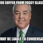 Don't wait, call now | DO YOU SUFFER FROM FOGGY GLASSES? YOU MAY BE LIABLE TO CONDENSATION | image tagged in you may be entitled to compensation,lol so funny,funny memes | made w/ Imgflip meme maker