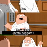 I HOPE EVERYONE AGREES WITH ME | upvote beggars? | image tagged in family guy god in elevator,the boiler room of hell,i hate upvote beggars,oh wow are you actually reading these tags | made w/ Imgflip meme maker