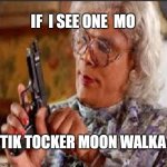 Tik Tok Moon walk | IF  I SEE ONE  MO; TIK TOCKER MOON WALKA | image tagged in medea with gun | made w/ Imgflip meme maker