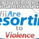 You should know the pain | WHEN YOU’VE DIED FOR THE 37TH TIME BY THE SAME PERSON IN AN ONLINE GAME | image tagged in wii are resorting to violence | made w/ Imgflip meme maker