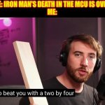 F___ you too | SOMEONE: IRON MAN'S DEATH IN THE MCU IS OVERRATED!
ME: | image tagged in i'm going to beat you with a two by four,robert downey jr iron man,avengers endgame,i am inevitable | made w/ Imgflip meme maker