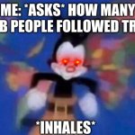 It's true | ME: *ASKS* HOW MANY DUMB PEOPLE FOLLOWED TRUMP *INHALES* | image tagged in inhales,fun,funny | made w/ Imgflip meme maker