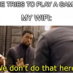We don't do that here | ME TRIES TO PLAY A GAME; MY WIFI:; We don't do that here | image tagged in we don't do that here | made w/ Imgflip meme maker