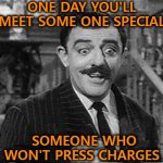 Someone Special | ONE DAY YOU'LL MEET SOME ONE SPECIAL; SOMEONE WHO WON'T PRESS CHARGES | image tagged in gomez addams | made w/ Imgflip meme maker