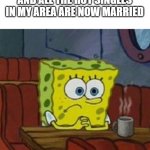 This meme is probably gonna bomb like all of my others... I guess I'm not popular enough | WHEN I DOWNLOAD ADBLOCKER AND ALL THE HOT SINGLES IN MY AREA ARE NOW MARRIED | image tagged in lonely spongebob,why are you reading this,help me,sad | made w/ Imgflip meme maker