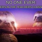 WhY Is tHIs sO trUE | POSTERS IN THE TEACHERS CLASSROOM; NO ONE EVER: | image tagged in sloth knowledge is power | made w/ Imgflip meme maker