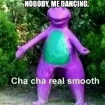 I bad | NOBODY, ME DANCING. | image tagged in cha cha real smooth | made w/ Imgflip meme maker