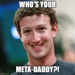 Who's your meta-daddy | WHO'S YOUR; META-DADDY?! | image tagged in mark zuckerberg,metadata,metadaddy,meta-daddy,facebook,meta | made w/ Imgflip meme maker