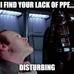 Darth Vader PPE | I FIND YOUR LACK OF PPE... DISTURBING | image tagged in darth vader i find your lack of faith disturbing,darth vader,mask,face mask | made w/ Imgflip meme maker