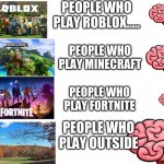 Gaming Meme | PEOPLE WHO PLAY ROBLOX..... PEOPLE WHO PLAY MINECRAFT; PEOPLE WHO PLAY FORTNITE; PEOPLE WHO PLAY OUTSIDE | image tagged in funny,gaming,truth | made w/ Imgflip meme maker