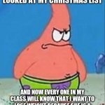 Danger Patrick | I'M MAD MY TEACHER LOOKED AT MY CHRISTMAS LIST; AND NOW EVERY ONE IN MY CLASS WILL KNOW THAT I WANT TO LOSE WEIGHT BECAUSE SHE IS A MEGAPHONE WHEN IT COMES TO SECRETS | image tagged in danger patrick | made w/ Imgflip meme maker