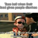 taco bells quesadillas be like | Taco bell when their food gives people diarrhea | image tagged in looks like they couldn't handle the neutron style | made w/ Imgflip meme maker
