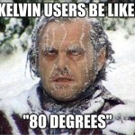 Kelvin | KELVIN USERS BE LIKE:; "80 DEGREES" | image tagged in frozen jack | made w/ Imgflip meme maker