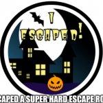 escaping the hardest escape room | I ESCAPED A SUPER HARD ESCAPE ROOM | image tagged in escaping the hardest escape room,escape | made w/ Imgflip meme maker