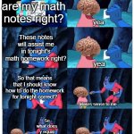 Everyday | These are my math notes right? yea; These notes will assist me in tonight's math homework right? yea; So that means that I should know how to do the homework for tonight correct? Makes sense to me; So what does y equal; Beats me lol | image tagged in it's not my wallet | made w/ Imgflip meme maker